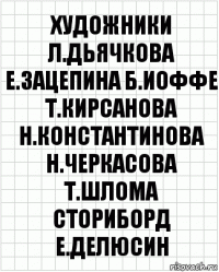 художники
Л.Дьячкова Е.Зацепина Б.Иоффе
Т.Кирсанова Н.Константинова
Н.Черкасова Т.Шлома
сториборд
Е.Делюсин