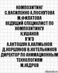 композитинг
С.Василенко А.Лоскутова М.Филатова
ведущий специалист по композитингу
К.Ушаков
R'n'D
А.Антошук А.Калмыков
Д.Коршунов В.Котельников
директор по анимационным технологиям
М.Кедров