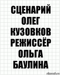 сценарий
Олег Кузовков
режиссёр
Ольга Баулина