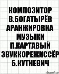 Композитор
В.Богатырёв
аранжировка музыки
П.Картавый
звуккорежиссёр
Б.Кутневич