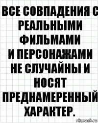 Все совпадения с реальными фильмами
и персонажами не случайны и носят
преднамеренный характер.