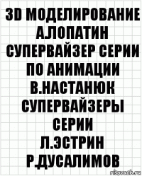 3D моделирование
А.Лопатин
супервайзер серии по анимации
В.Настанюк
супервайзеры серии
Л.Эстрин Р.Дусалимов