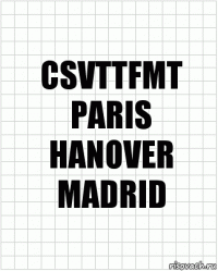 CSVTTFMT
PARIS
HANOVER
MADRID