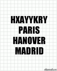 HXAYYKRY
PARIS
HANOVER
MADRID