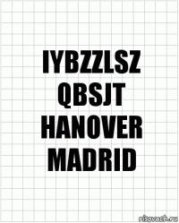 IYBZZLSZ
QBSJT
HANOVER
MADRID