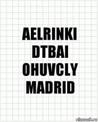 AELRINKI
DTBAI
OHUVCLY
MADRID