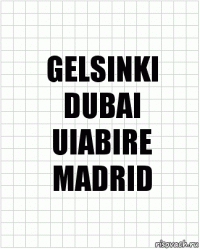 GELSINKI
DUBAI
UIABIRE
MADRID