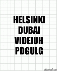 HELSINKI
DUBAI
VIDEIUH
PDGULG