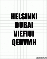 HELSINKI
DUBAI
VIEFIUI
QEHVMH