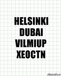 HELSINKI
DUBAI
VILMIUP
XEOCTN