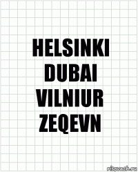 HELSINKI
DUBAI
VILNIUR
ZEQEVN