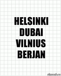 HELSINKI
DUBAI
VILNIUS
BERJAN