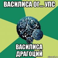 василиса ог... упс василиса драгоций