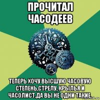 прочитал часодеев теперь хочу высшую часовую степень,стрелу, крылья и часолист.да вы не одни такие.