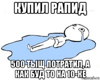 купил рапид 500 тыщ потратил, а как буд то на 10-ке