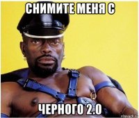 снимите меня с черного 2.0