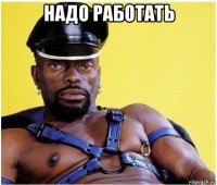 надо работать 