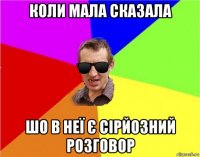 коли мала сказала шо в неї є сірйозний розговор