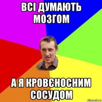 всi думають мозгом а я кровєносним сосудом