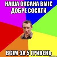 наша оксана вміє добре сосати всім за 5 гривень