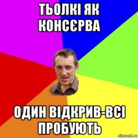 тьолкі як консєрва один відкрив-всі пробують