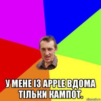  у мене із apple вдома тільки кампот.