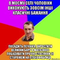 в моєму селі чоловіки виконують зовсім інші класичні бажання посадить печінку, виростити великий борг в магазині і побудувати прочні стосунки зі сторожем на птахофабриці