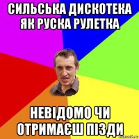 сильська дискотека як руска рулетка невідомо чи отримаєш пізди