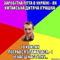 заробітна плта в україні - як китайська дитяча іграшка: 10 хвилин погрався,зламалася, - і чекаєш наступну...