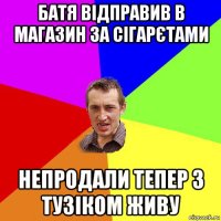 батя відправив в магазин за сігарєтами непродали тепер з тузіком живу