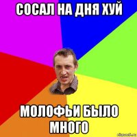 сосал на дня хуй молофьи было много