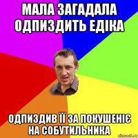 мала загадала одпиздить едіка одпиздив її за покушеніє на собутильника