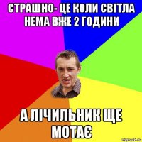 страшно- це коли світла нема вже 2 години а лічильник ще мотає