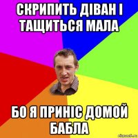 скрипить діван і тащиться мала бо я приніс домой бабла