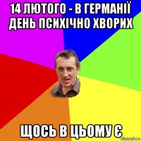 14 лютого - в германії день психічно хворих щось в цьому є