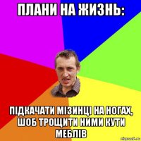 плани на жизнь: підкачати мізинці на ногах, шоб трощити ними кути меблів