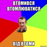 втомився втомлюватися від втоми