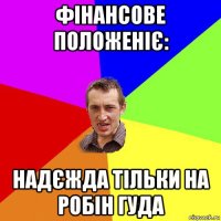 фінансове положеніє: надєжда тільки на робін гуда