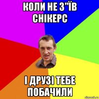 коли не з"їв снікерс і друзі тебе побачили