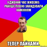 у дивний час живемо: раніше повію закидували камінням тепер лайками.