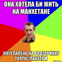 она хотела би жить на манхетане но її парень на радіоринку торгує пакетам