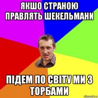 якшо страною правлять шекельмани підем по світу ми з торбами