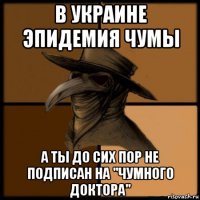 в украине эпидемия чумы а ты до сих пор не подписан на "чумного доктора"