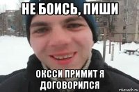 не боись, пиши оксси примит я договорился