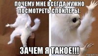 почему мне всегда нужно посмотреть спойлеры. зачем я такое!!!