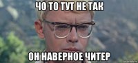 чо то тут не так он наверное читер