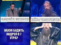 выбирайти катигарию тайны человечества нахуя будить андрея в 7 утра?