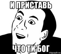 и приставь что ти бог