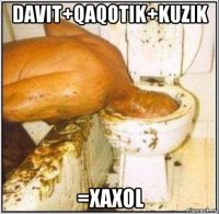 davit+qaqotik+kuzik =xaxol