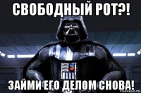 свободный рот?! займи его делом снова!